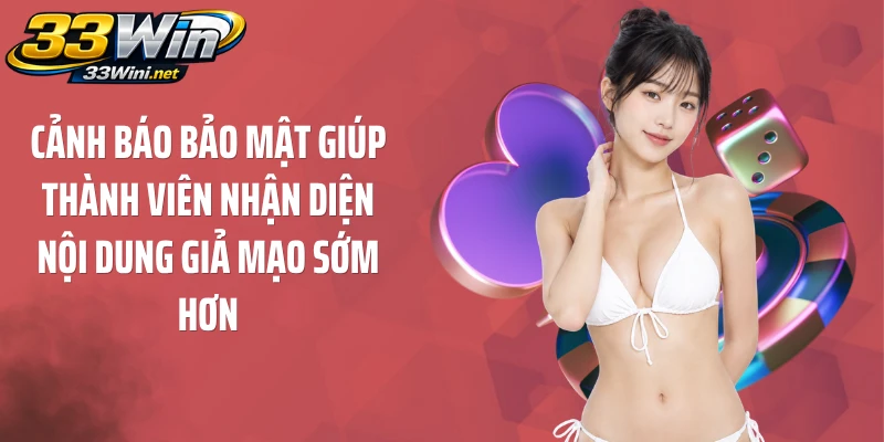 Cảnh báo bảo mật giúp thành viên nhận diện nội dung giả mạo sớm hơn