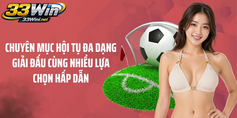Chuyên mục hội tụ đa dạng giải đấu cùng nhiều lựa chọn hấp dẫn