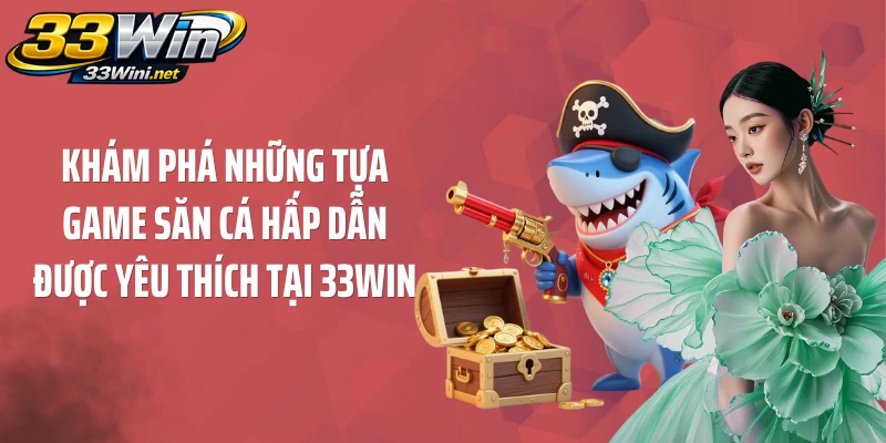 Khám phá những tựa game săn cá hấp dẫn được yêu thích tại 33WIN