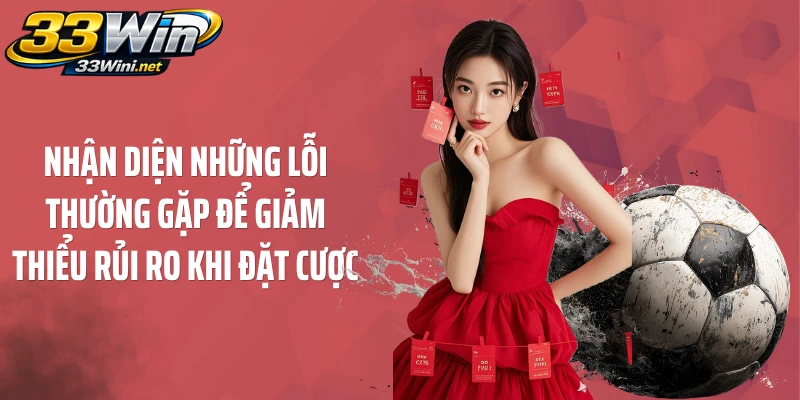 Nhận diện những lỗi thường gặp để giảm thiểu rủi ro khi đặt cược