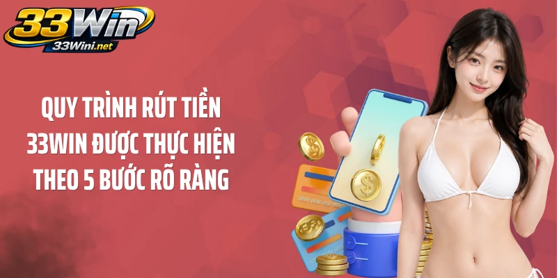 Quy trình rút tiền 33WIN được thực hiện theo 5 bước rõ ràng