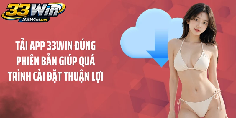 Tải app 33WIN đúng phiên bản giúp quá trình cài đặt thuận lợi